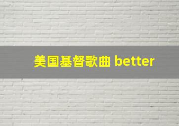 美国基督歌曲 better